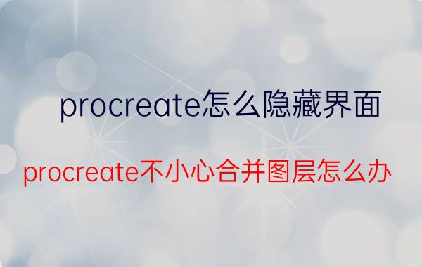 procreate怎么隐藏界面 procreate不小心合并图层怎么办？